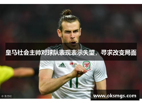 皇马社会主帅对球队表现表示失望，寻求改变局面