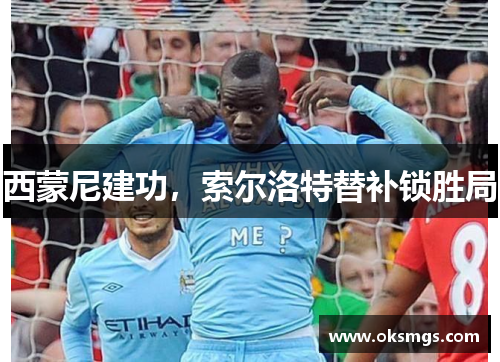 西蒙尼建功，索尔洛特替补锁胜局